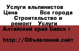 Услуги альпинистов. › Цена ­ 3 000 - Все города Строительство и ремонт » Услуги   . Алтайский край,Бийск г.